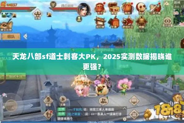 天龙八部sf道士刺客大PK,2025实测数据揭晓谁更强? 天龙八部sf道士刺客大PK,2025实测数据揭晓谁更强?