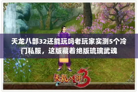 天龙八部32还能玩吗老玩家实测5个冷门私服，这版藏着绝版琉璃武魂