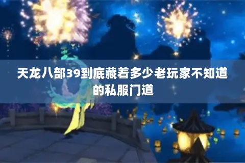 天龙八部39到底藏着多少老玩家不知道的私服门道