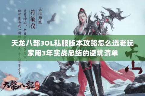 天龙八部3OL私服版本攻略怎么选老玩家用3年实战总结的避坑清单 天龙八部3OL私服版本攻略怎么选老玩家用3年实战总结的避坑清单