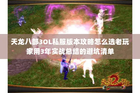天龙八部3OL私服版本攻略怎么选老玩家用3年实战总结的避坑清单 天龙八部3OL私服版本攻略怎么选老玩家用3年实战总结的避坑清单