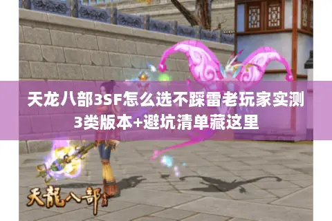 天龙八部3SF怎么选不踩雷老玩家实测3类版本+避坑清单藏这里 天龙八部3SF怎么选不踩雷老玩家实测3类版本+避坑清单藏这里