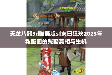 天龙八部3d唯美版sf末日狂欢2025年私服圈的残酷真相与生机 天龙八部3d唯美版sf末日狂欢2025年私服圈的残酷真相与生机