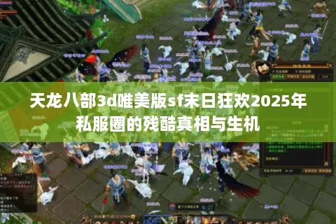 天龙八部3d唯美版sf末日狂欢2025年私服圈的残酷真相与生机 天龙八部3d唯美版sf末日狂欢2025年私服圈的残酷真相与生机
