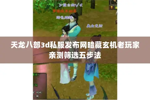 天龙八部3d私服发布网暗藏玄机老玩家亲测筛选五步法 天龙八部3d私服发布网暗藏玄机老玩家亲测筛选五步法