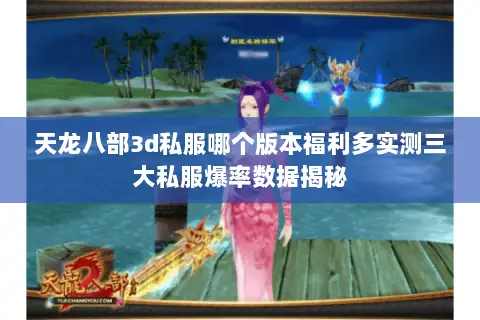 天龙八部3d私服哪个版本福利多实测三大私服爆率数据揭秘