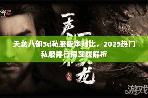 天龙八部3d私服版本对比,2025热门私服排行榜实战解析 天龙八部3d私服版本对比,2025热门私服排行榜实战解析