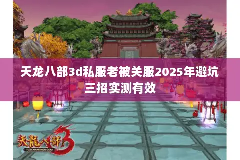 天龙八部3d私服老被关服2025年避坑三招实测有效 天龙八部3d私服老被关服2025年避坑三招实测有效