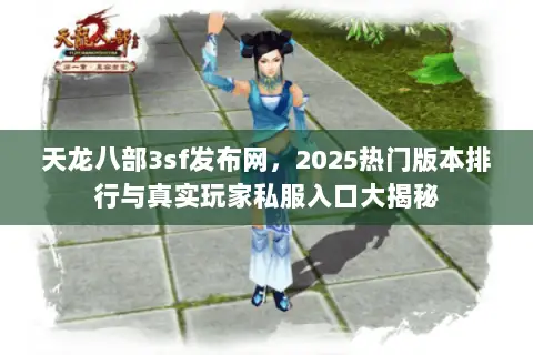 天龙八部3sf发布网,2025热门版本排行与真实玩家私服入口大揭秘 天龙八部3sf发布网,2025热门版本排行与真实玩家私服入口大揭秘