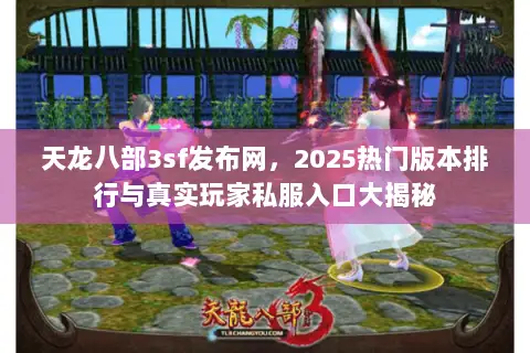 天龙八部3sf发布网,2025热门版本排行与真实玩家私服入口大揭秘 天龙八部3sf发布网,2025热门版本排行与真实玩家私服入口大揭秘