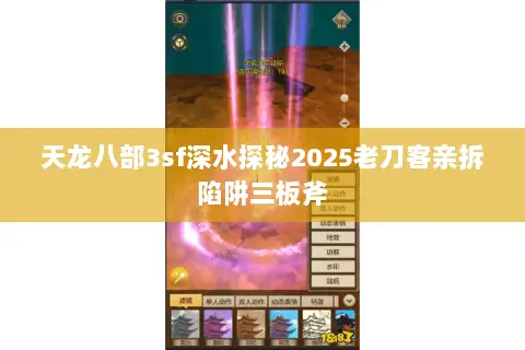 天龙八部3sf深水探秘2025老刀客亲拆陷阱三板斧 天龙八部3sf深水探秘2025老刀客亲拆陷阱三板斧