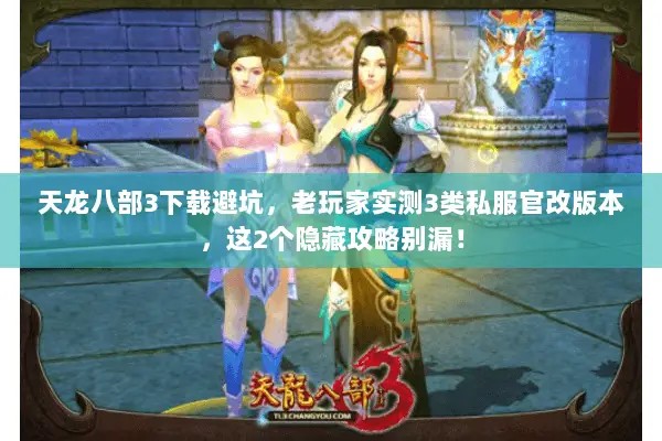 天龙八部3下载避坑,老玩家实测3类私服官改版本,这2个隐藏攻略别漏! 天龙八部3下载避坑,老玩家实测3类私服官改版本,这2个隐藏攻略别漏!
