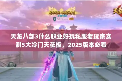 天龙八部3什么职业好玩私服老玩家实测5大冷门天花板,2025版本必看 天龙八部3什么职业好玩私服老玩家实测5大冷门天花板,2025版本必看