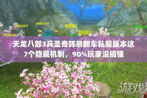 天龙八部3兵圣奇阵总翻车私服版本这7个隐藏机制,90%玩家没搞懂 天龙八部3兵圣奇阵总翻车私服版本这7个隐藏机制,90%玩家没搞懂