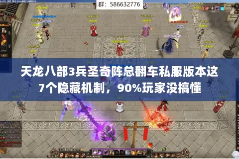 天龙八部3兵圣奇阵总翻车私服版本这7个隐藏机制,90%玩家没搞懂 天龙八部3兵圣奇阵总翻车私服版本这7个隐藏机制,90%玩家没搞懂