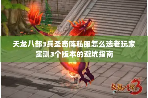 天龙八部3兵圣奇阵私服怎么选老玩家实测3个版本的避坑指南