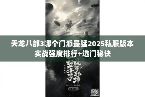 天龙八部3哪个门派最猛2025私服版本实战强度排行+选门秘诀 天龙八部3哪个门派最猛2025私服版本实战强度排行+选门秘诀