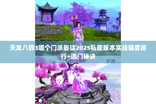 天龙八部3哪个门派最猛2025私服版本实战强度排行+选门秘诀 天龙八部3哪个门派最猛2025私服版本实战强度排行+选门秘诀