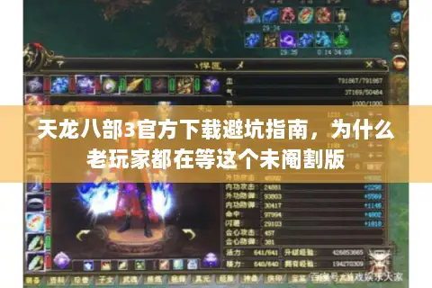 天龙八部3官方下载避坑指南，为什么老玩家都在等这个未阉割版