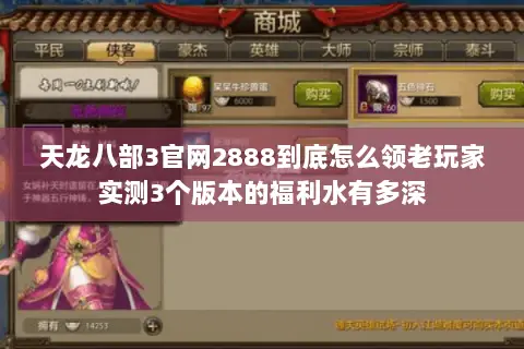 天龙八部3官网2888到底怎么领老玩家实测3个版本的福利水有多深 天龙八部3官网2888到底怎么领老玩家实测3个版本的福利水有多深