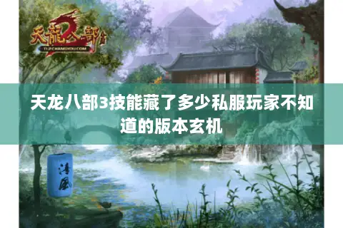 天龙八部3技能藏了多少私服玩家不知道的版本玄机 天龙八部3技能藏了多少私服玩家不知道的版本玄机