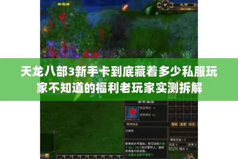 天龙八部3新手卡到底藏着多少私服玩家不知道的福利老玩家实测拆解 天龙八部3新手卡到底藏着多少私服玩家不知道的福利老玩家实测拆解