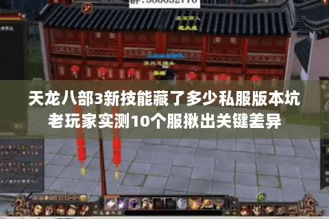天龙八部3新技能藏了多少私服版本坑老玩家实测10个服揪出关键差异 天龙八部3新技能藏了多少私服版本坑老玩家实测10个服揪出关键差异