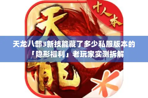 天龙八部3新技能藏了多少私服版本的「隐形福利」老玩家实测拆解 天龙八部3新技能藏了多少私服版本的「隐形福利」老玩家实测拆解