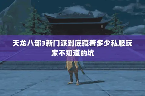天龙八部3新门派到底藏着多少私服玩家不知道的坑 天龙八部3新门派到底藏着多少私服玩家不知道的坑