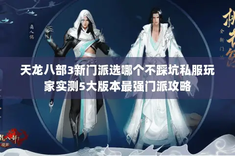 天龙八部3新门派选哪个不踩坑私服玩家实测5大版本最强门派攻略