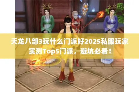 天龙八部3玩什么门派好2025私服玩家实测Top5门派,避坑必看! 天龙八部3玩什么门派好2025私服玩家实测Top5门派,避坑必看!