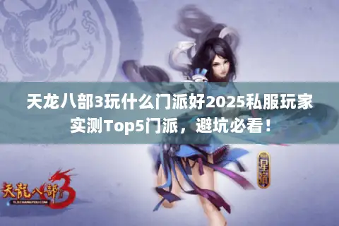 天龙八部3玩什么门派好2025私服玩家实测Top5门派,避坑必看! 天龙八部3玩什么门派好2025私服玩家实测Top5门派,避坑必看!