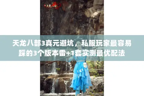 天龙八部3真元避坑,私服玩家最容易踩的3个版本雷+1套实测最优配法 天龙八部3真元避坑,私服玩家最容易踩的3个版本雷+1套实测最优配法