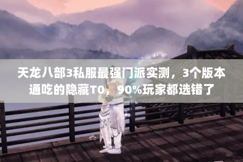 天龙八部3私服最强门派实测,3个版本通吃的隐藏T0,90%玩家都选错了 天龙八部3私服最强门派实测,3个版本通吃的隐藏T0,90%玩家都选错了