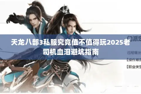 天龙八部3私服究竟值不值得玩2025老司机血泪避坑指南 天龙八部3私服究竟值不值得玩2025老司机血泪避坑指南