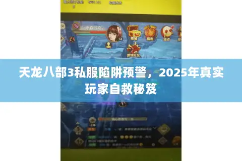 天龙八部3私服陷阱预警,2025年真实玩家自救秘笈 天龙八部3私服陷阱预警,2025年真实玩家自救秘笈