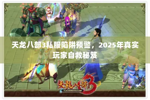 天龙八部3私服陷阱预警,2025年真实玩家自救秘笈 天龙八部3私服陷阱预警,2025年真实玩家自救秘笈