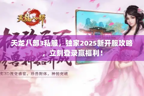 天龙八部3私服,独家2025新开服攻略,立刻登录赢福利! 天龙八部3私服,独家2025新开服攻略,立刻登录赢福利!