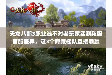 天龙八部3职业选不对老玩家实测私服官服差异，这3个隐藏梯队直接躺赢