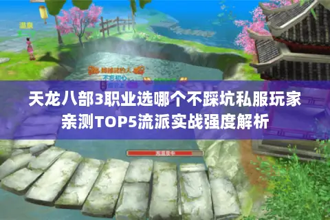 天龙八部3职业选哪个不踩坑私服玩家亲测TOP5流派实战强度解析