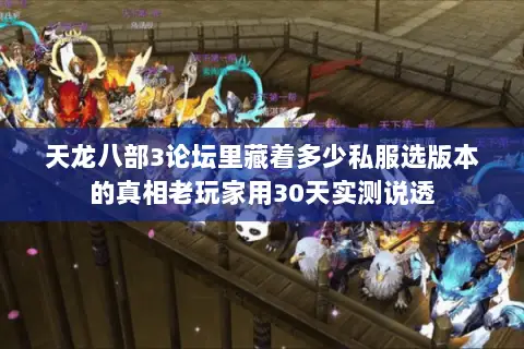 天龙八部3论坛里藏着多少私服选版本的真相老玩家用30天实测说透