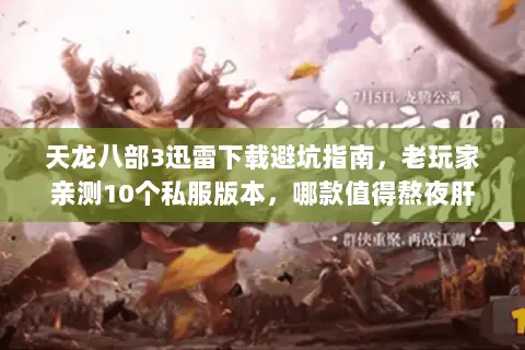 天龙八部3迅雷下载避坑指南,老玩家亲测10个私服版本,哪款值得熬夜肝 天龙八部3迅雷下载避坑指南,老玩家亲测10个私服版本,哪款值得熬夜肝