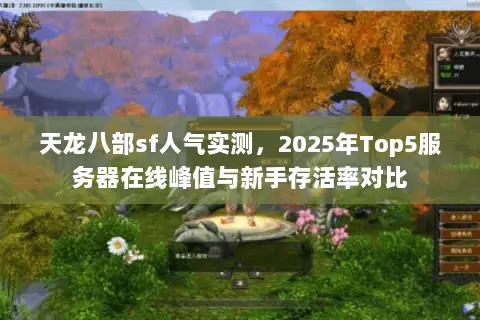天龙八部sf人气实测,2025年Top5服务器在线峰值与新手存活率对比 天龙八部sf人气实测,2025年Top5服务器在线峰值与新手存活率对比