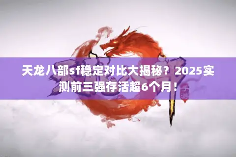 天龙八部sf稳定对比大揭秘?2025实测前三强存活超6个月! 天龙八部sf稳定对比大揭秘?2025实测前三强存活超6个月!