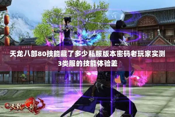 天龙八部80技能藏了多少私服版本密码老玩家实测3类服的技能体验差 天龙八部80技能藏了多少私服版本密码老玩家实测3类服的技能体验差