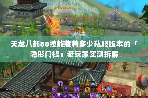 天龙八部80技能藏着多少私服版本的「隐形门槛」老玩家实测拆解