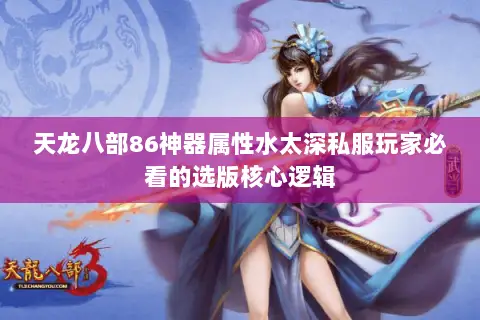 天龙八部86神器属性水太深私服玩家必看的选版核心逻辑 天龙八部86神器属性水太深私服玩家必看的选版核心逻辑