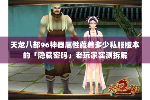 天龙八部96神器属性藏着多少私服版本的「隐藏密码」老玩家实测拆解 天龙八部96神器属性藏着多少私服版本的「隐藏密码」老玩家实测拆解