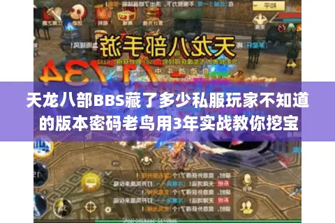 天龙八部BBS藏了多少私服玩家不知道的版本密码老鸟用3年实战教你挖宝