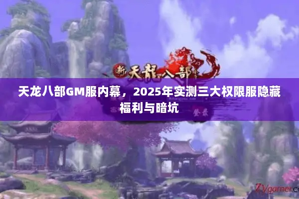 天龙八部GM服内幕,2025年实测三大权限服隐藏福利与暗坑 天龙八部GM服内幕,2025年实测三大权限服隐藏福利与暗坑